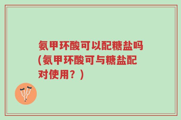 氨甲环酸可以配糖盐吗(氨甲环酸可与糖盐配对使用?)-第1张图片-超越 氨甲环酸可以配糖盐吗(氨甲环酸可与糖盐配对使用?)-第1张图片-超越