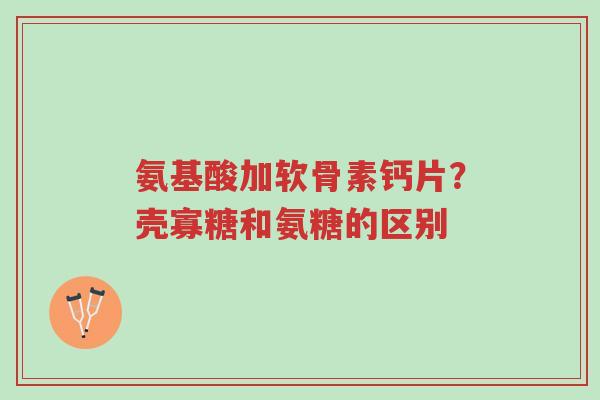 氨基酸加软骨素钙片?壳寡糖和氨糖的区别-第1张图片-超越 氨基酸加软骨素钙片?壳寡糖和氨糖的区别-第1张图片-超越