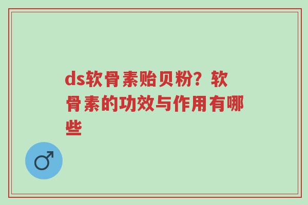 ds软骨素贻贝粉?软骨素的功效与作用有哪些-第1张图片-超越 ds软骨素贻贝粉?软骨素的功效与作用有哪些-第1张图片-超越