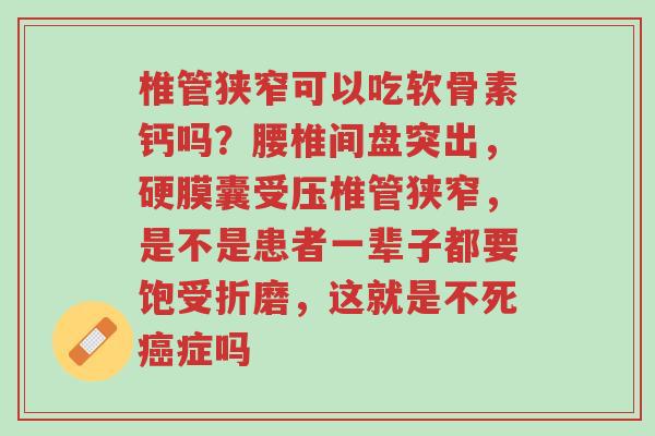 椎管狭窄可以吃软骨素钙吗?腰椎间盘突出,硬膜囊受压椎管狭窄,是不是患者一辈子都要饱受折磨,这就是不死癌症吗-第1张图片-超越 椎管狭窄可以吃软骨素钙吗?腰椎间盘突出,硬膜囊受压椎管狭窄,是不是患者一辈子都要饱受折磨,这就是不死癌症吗-第1张图片-超越