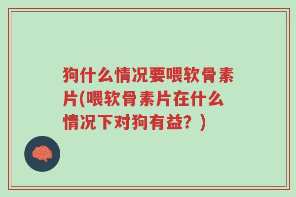 狗什么情况要喂软骨素片(喂软骨素片在什么情况下对狗有益?)-第1张图片-超越 狗什么情况要喂软骨素片(喂软骨素片在什么情况下对狗有益?)-第1张图片-超越