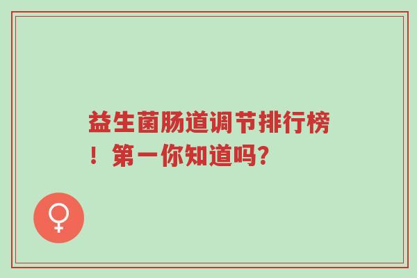 益生菌肠道调节排行榜!第一你知道吗?-第1张图片-超越 益生菌肠道调节排行榜!第一你知道吗?-第1张图片-超越