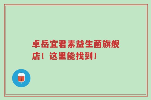 卓岳宜君素益生菌旗舰店！这里能找到！-第1张图片-超越