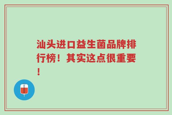 汕头进口益生菌品牌排行榜!其实这点很重要!-第1张图片-超越 汕头进口益生菌品牌排行榜!其实这点很重要!-第1张图片-超越