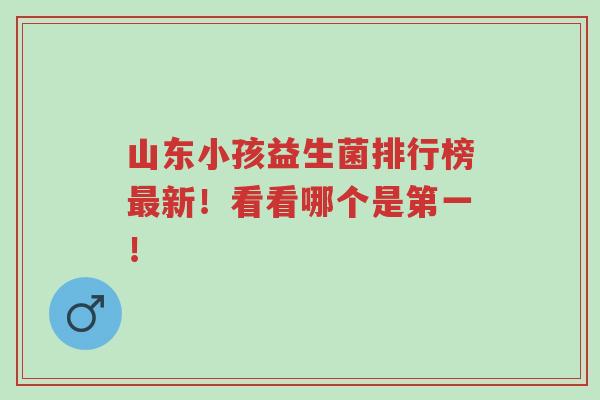 山东小孩益生菌排行榜最新!看看哪个是第一!-第1张图片-超越 山东小孩益生菌排行榜最新!看看哪个是第一!-第1张图片-超越
