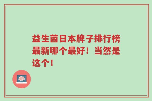 益生菌日本牌子排行榜最新哪个最好!当然是这个!-第1张图片-超越 益生菌日本牌子排行榜最新哪个最好!当然是这个!-第1张图片-超越