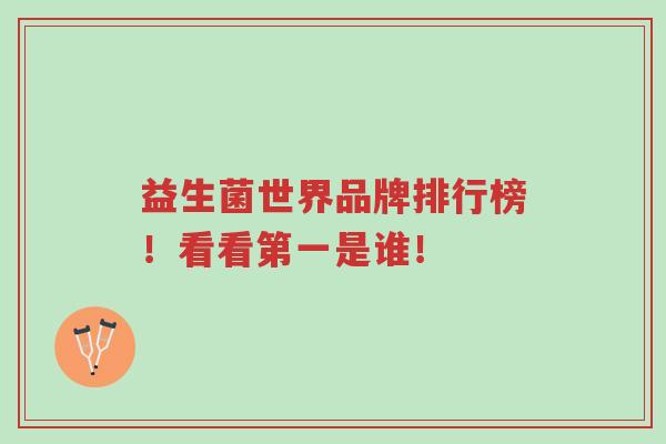 益生菌世界品牌排行榜!看看第一是谁!-第1张图片-超越 益生菌世界品牌排行榜!看看第一是谁!-第1张图片-超越