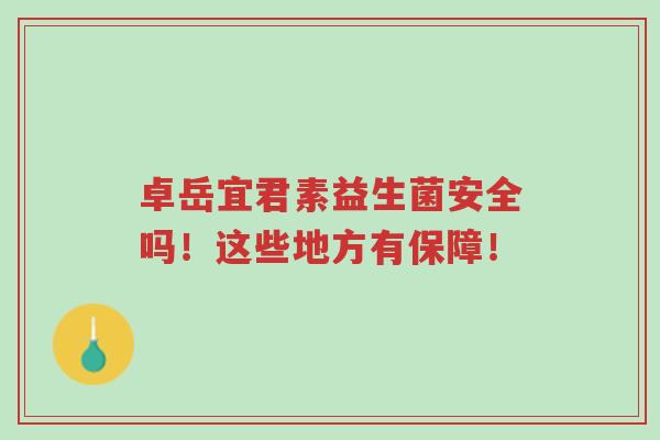 卓岳宜君素益生菌安全吗!这些地方有保障!-第1张图片-超越 卓岳宜君素益生菌安全吗!这些地方有保障!-第1张图片-超越