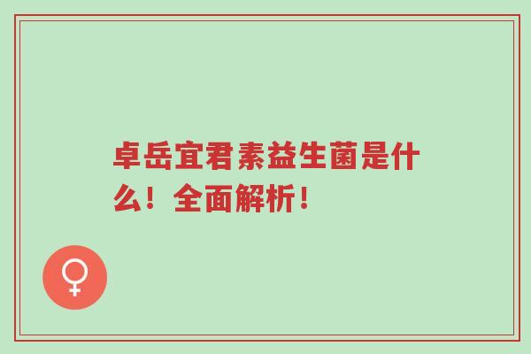 卓岳宜君素益生菌是什么!全面解析!-第1张图片-超越 卓岳宜君素益生菌是什么!全面解析!-第1张图片-超越