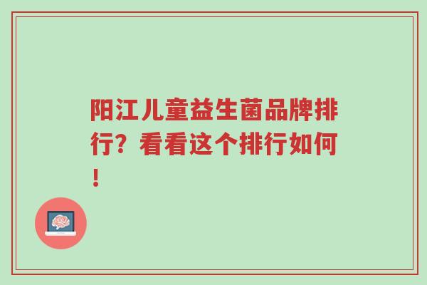 阳江儿童益生菌品牌排行?看看这个排行如何!-第1张图片-超越 阳江儿童益生菌品牌排行?看看这个排行如何!-第1张图片-超越