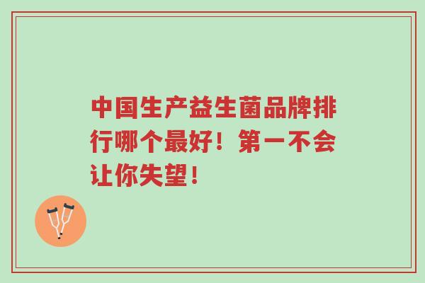 中国生产益生菌品牌排行哪个最好！第一不会让你失望！-第1张图片-超越