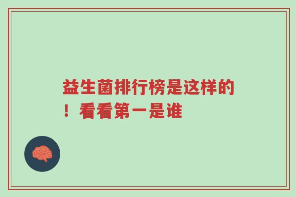 益生菌排行榜是这样的!看看第一是谁-第1张图片-超越 益生菌排行榜是这样的!看看第一是谁-第1张图片-超越