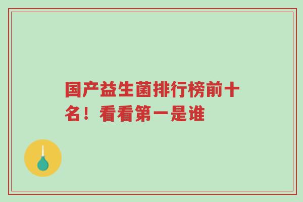 国产益生菌排行榜前十名!看看第一是谁-第1张图片-超越 国产益生菌排行榜前十名!看看第一是谁-第1张图片-超越