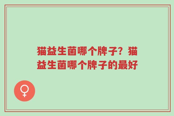 猫益生菌哪个牌子？猫益生菌哪个牌子的最好-第1张图片-超越