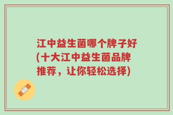 江中益生菌哪个牌子好(十大江中益生菌品牌推荐，让你轻松选择)-第1张图片-超越