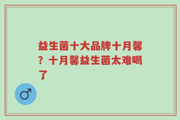 益生菌十大品牌十月馨?十月馨益生菌太难喝了-第1张图片-超越 益生菌十大品牌十月馨?十月馨益生菌太难喝了-第1张图片-超越