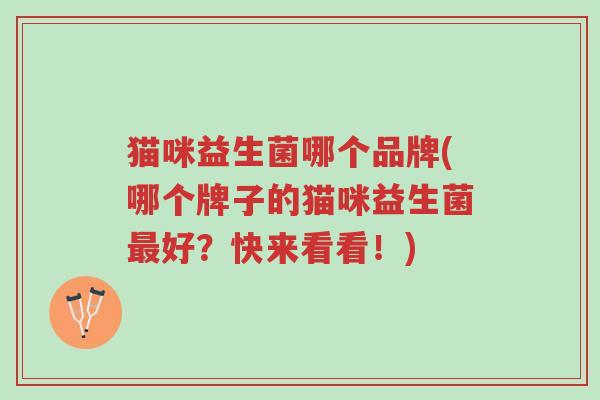 猫咪益生菌哪个品牌(哪个牌子的猫咪益生菌最好?快来看看!)-第1张图片-超越 猫咪益生菌哪个品牌(哪个牌子的猫咪益生菌最好?快来看看!)-第1张图片-超越