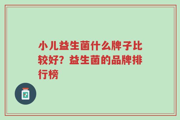 小儿益生菌什么牌子比较好?益生菌的品牌排行榜-第1张图片-超越 小儿益生菌什么牌子比较好?益生菌的品牌排行榜-第1张图片-超越