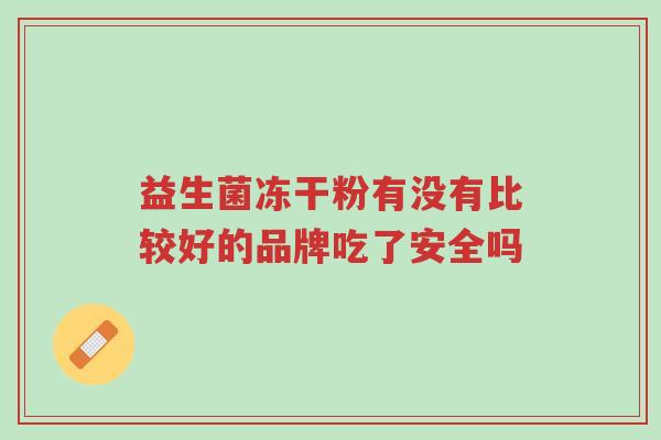 益生菌冻干粉有没有比较好的品牌吃了安全吗-第1张图片-超越 益生菌冻干粉有没有比较好的品牌吃了安全吗-第1张图片-超越