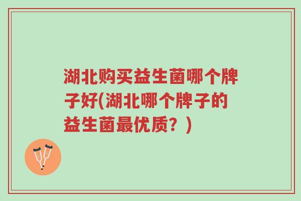 湖北购买益生菌哪个牌子好(湖北哪个牌子的益生菌最优质?)-第1张图片-超越 湖北购买益生菌哪个牌子好(湖北哪个牌子的益生菌最优质?)-第1张图片-超越