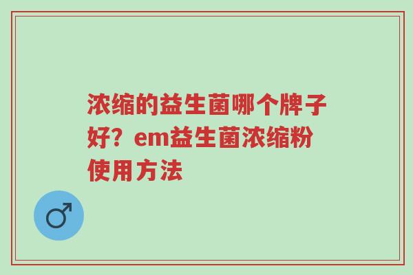 浓缩的益生菌哪个牌子好?em益生菌浓缩粉使用方法-第1张图片-超越 浓缩的益生菌哪个牌子好?em益生菌浓缩粉使用方法-第1张图片-超越