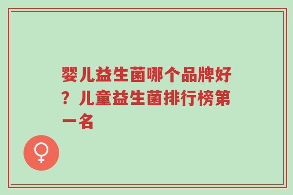 婴儿益生菌哪个品牌好?儿童益生菌排行榜第一名-第1张图片-超越 婴儿益生菌哪个品牌好?儿童益生菌排行榜第一名-第1张图片-超越