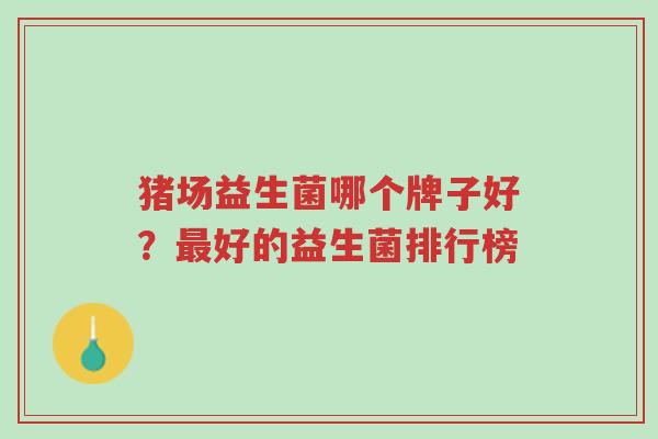 猪场益生菌哪个牌子好?最好的益生菌排行榜-第1张图片-超越 猪场益生菌哪个牌子好?最好的益生菌排行榜-第1张图片-超越