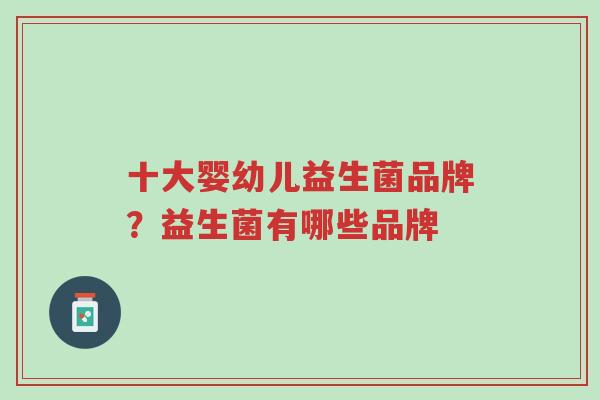 十大婴幼儿益生菌品牌？益生菌有哪些品牌-第1张图片-超越