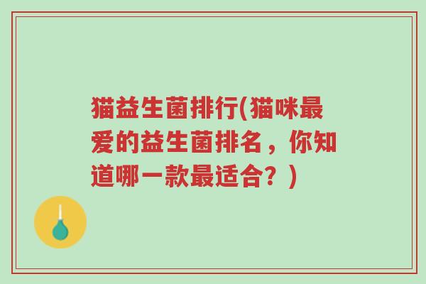 猫益生菌排行(猫咪最爱的益生菌排名，你知道哪一款最适合？)-第1张图片-超越