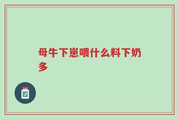 母牛下崽喂什么料下奶多-第1张图片-超越 母牛下崽喂什么料下奶多-第1张图片-超越