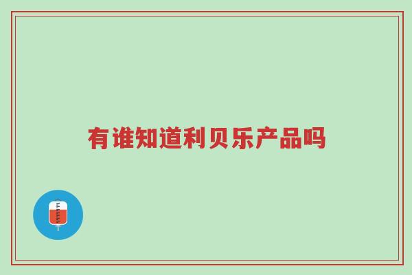 有谁知道利贝乐产品吗-第1张图片-超越