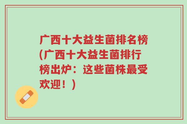 广西十大益生菌排名榜(广西十大益生菌排行榜出炉:这些菌株最受欢迎!)-第1张图片-超越 广西十大益生菌排名榜(广西十大益生菌排行榜出炉:这些菌株最受欢迎!)-第1张图片-超越