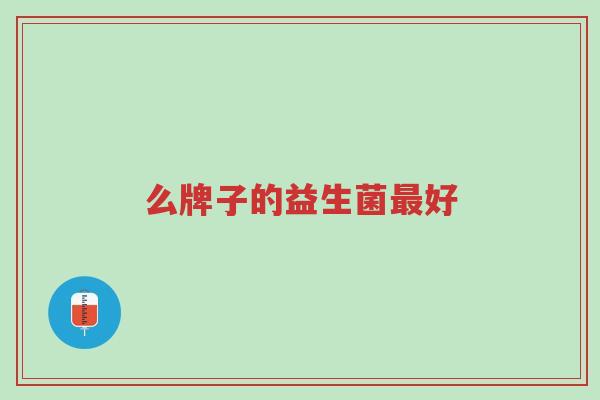 么牌子的益生菌最好-第1张图片-超越 么牌子的益生菌最好-第1张图片-超越