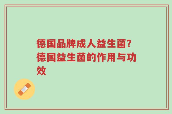 德国品牌成人益生菌?德国益生菌的作用与功效-第1张图片-超越 德国品牌成人益生菌?德国益生菌的作用与功效-第1张图片-超越