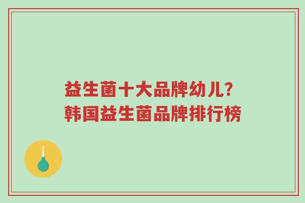 益生菌十大品牌幼儿?韩国益生菌品牌排行榜-第1张图片-超越 益生菌十大品牌幼儿?韩国益生菌品牌排行榜-第1张图片-超越