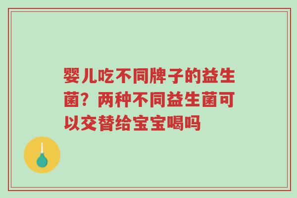 婴儿吃不同牌子的益生菌?两种不同益生菌可以交替给宝宝喝吗-第1张图片-超越 婴儿吃不同牌子的益生菌?两种不同益生菌可以交替给宝宝喝吗-第1张图片-超越