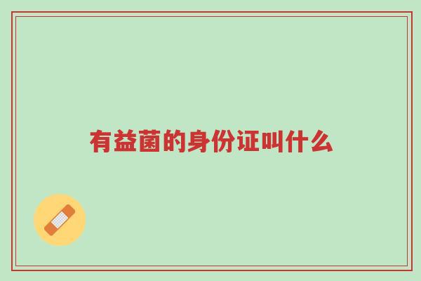 有益菌的身份证叫什么-第1张图片-超越 有益菌的身份证叫什么-第1张图片-超越