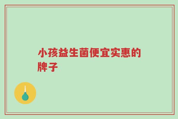小孩益生菌便宜实惠的牌子-第1张图片-超越 小孩益生菌便宜实惠的牌子-第1张图片-超越