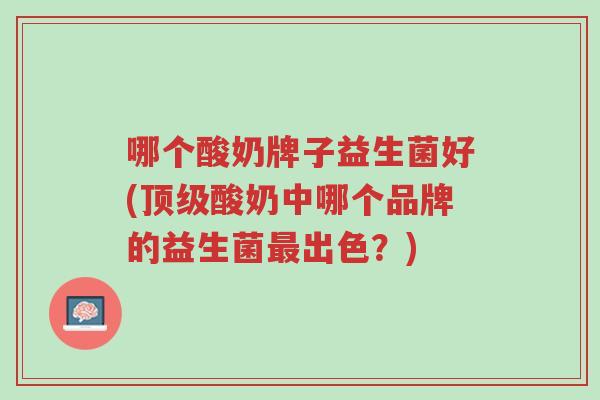 哪个酸奶牌子益生菌好(顶级酸奶中哪个品牌的益生菌最出色?)-第1张图片-超越 哪个酸奶牌子益生菌好(顶级酸奶中哪个品牌的益生菌最出色?)-第1张图片-超越