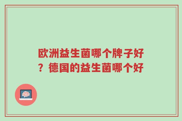 欧洲益生菌哪个牌子好?德国的益生菌哪个好-第1张图片-超越 欧洲益生菌哪个牌子好?德国的益生菌哪个好-第1张图片-超越