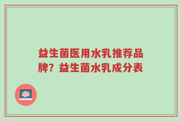 益生菌医用水乳推荐品牌?益生菌水乳成分表-第1张图片-超越 益生菌医用水乳推荐品牌?益生菌水乳成分表-第1张图片-超越