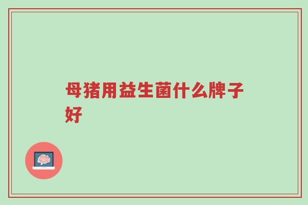 母猪用益生菌什么牌子好-第1张图片-超越 母猪用益生菌什么牌子好-第1张图片-超越