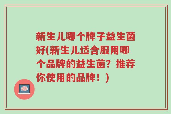 新生儿哪个牌子益生菌好(新生儿适合服用哪个品牌的益生菌?推荐你使用的品牌!)-第1张图片-超越 新生儿哪个牌子益生菌好(新生儿适合服用哪个品牌的益生菌?推荐你使用的品牌!)-第1张图片-超越