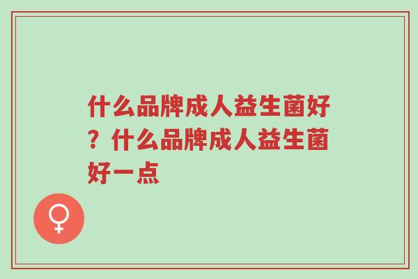 什么品牌成人益生菌好?什么品牌成人益生菌好一点-第1张图片-超越 什么品牌成人益生菌好?什么品牌成人益生菌好一点-第1张图片-超越