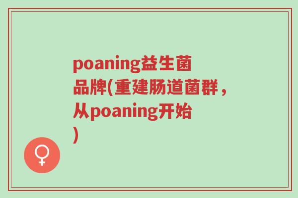 poaning益生菌品牌(重建肠道菌群,从poaning开始)-第1张图片-超越 poaning益生菌品牌(重建肠道菌群,从poaning开始)-第1张图片-超越