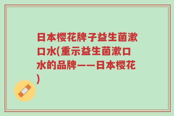 日本樱花牌子益生菌漱口水(重示益生菌漱口水的品牌——日本樱花)-第1张图片-超越 日本樱花牌子益生菌漱口水(重示益生菌漱口水的品牌——日本樱花)-第1张图片-超越