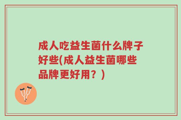 成人吃益生菌什么牌子好些(成人益生菌哪些品牌更好用?)-第1张图片-超越 成人吃益生菌什么牌子好些(成人益生菌哪些品牌更好用?)-第1张图片-超越