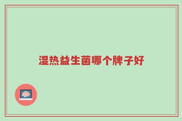 湿热益生菌哪个牌子好-第1张图片-超越 湿热益生菌哪个牌子好-第1张图片-超越