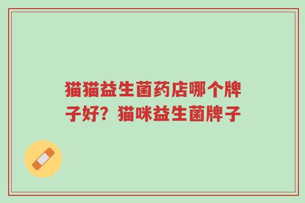 猫猫益生菌药店哪个牌子好?猫咪益生菌牌子-第1张图片-超越 猫猫益生菌药店哪个牌子好?猫咪益生菌牌子-第1张图片-超越