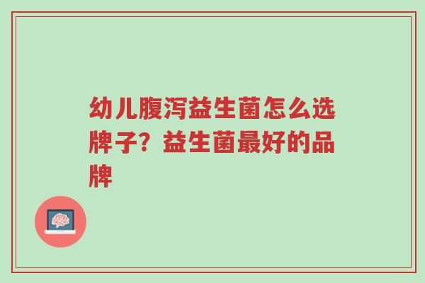 幼儿腹泻益生菌怎么选牌子?益生菌最好的品牌-第1张图片-超越 幼儿腹泻益生菌怎么选牌子?益生菌最好的品牌-第1张图片-超越
